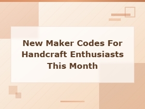 New Maker Codes for Handcraft Enthusiasts This Month
